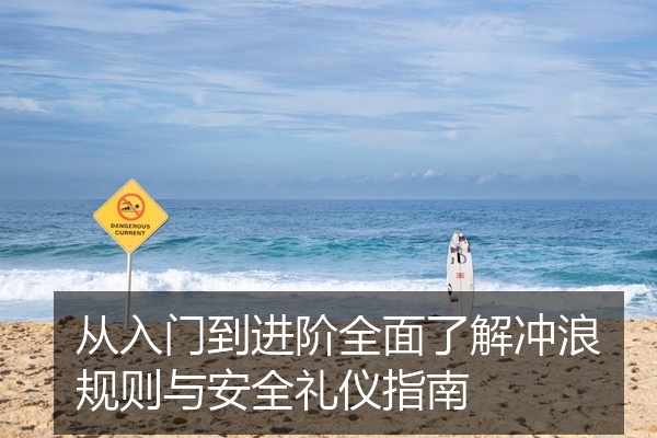 从入门到进阶全面了解冲浪规则与安全礼仪指南