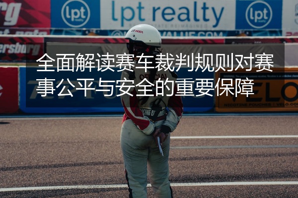 全面解读赛车裁判规则对赛事公平与安全的重要保障