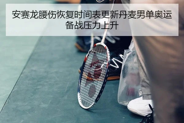 安赛龙腰伤恢复时间表更新丹麦男单奥运备战压力上升 | AYX tiyu app