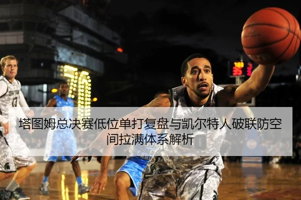塔图姆总决赛低位单打复盘与凯尔特人破联防空间拉满体系解析 | AYX tiyu app